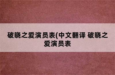 破晓之爱演员表(中文翻译 破晓之爱演员表